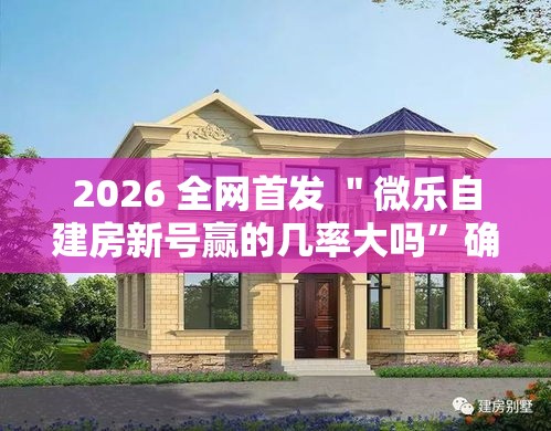 2026 全网首发 ＂微乐自建房新号赢的几率大吗”确实可以使用辅助