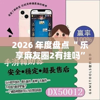 2026 年度盘点 ＂乐享麻友圈2有挂吗”开挂辅助详细步骤