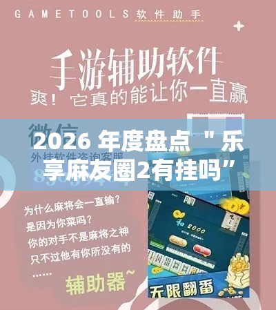 2026 年度盘点 ＂乐享麻友圈2有挂吗”开挂辅助详细步骤